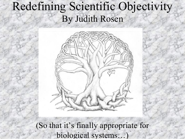 Redefining Scientific Objectivity
By Judith Rosen
(So that it’s finally appropriate for
biological systems…)
 