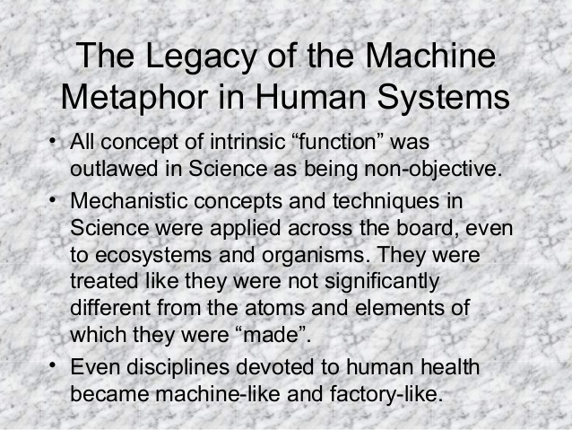 The Legacy of the Machine
Metaphor in Human Systems
• All concept of intrinsic “function” was
outlawed in Science as being...