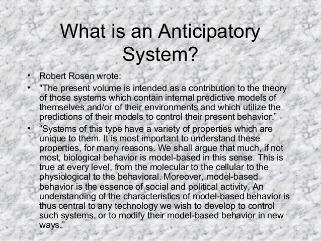 What is an Anticipatory
System?
• Robert Rosen wrote:
• "The present volume is intended as a contribution to the theory
of...