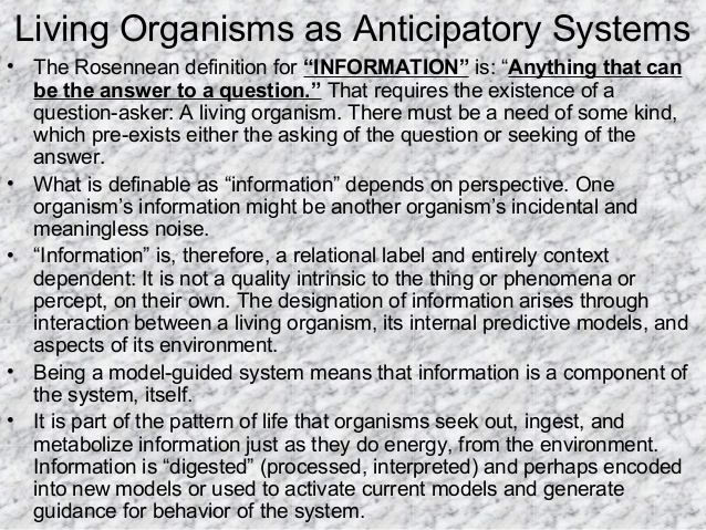 Living Organisms as Anticipatory Systems
• The Rosennean definition for “INFORMATION” is: “Anything that can
be the answer...